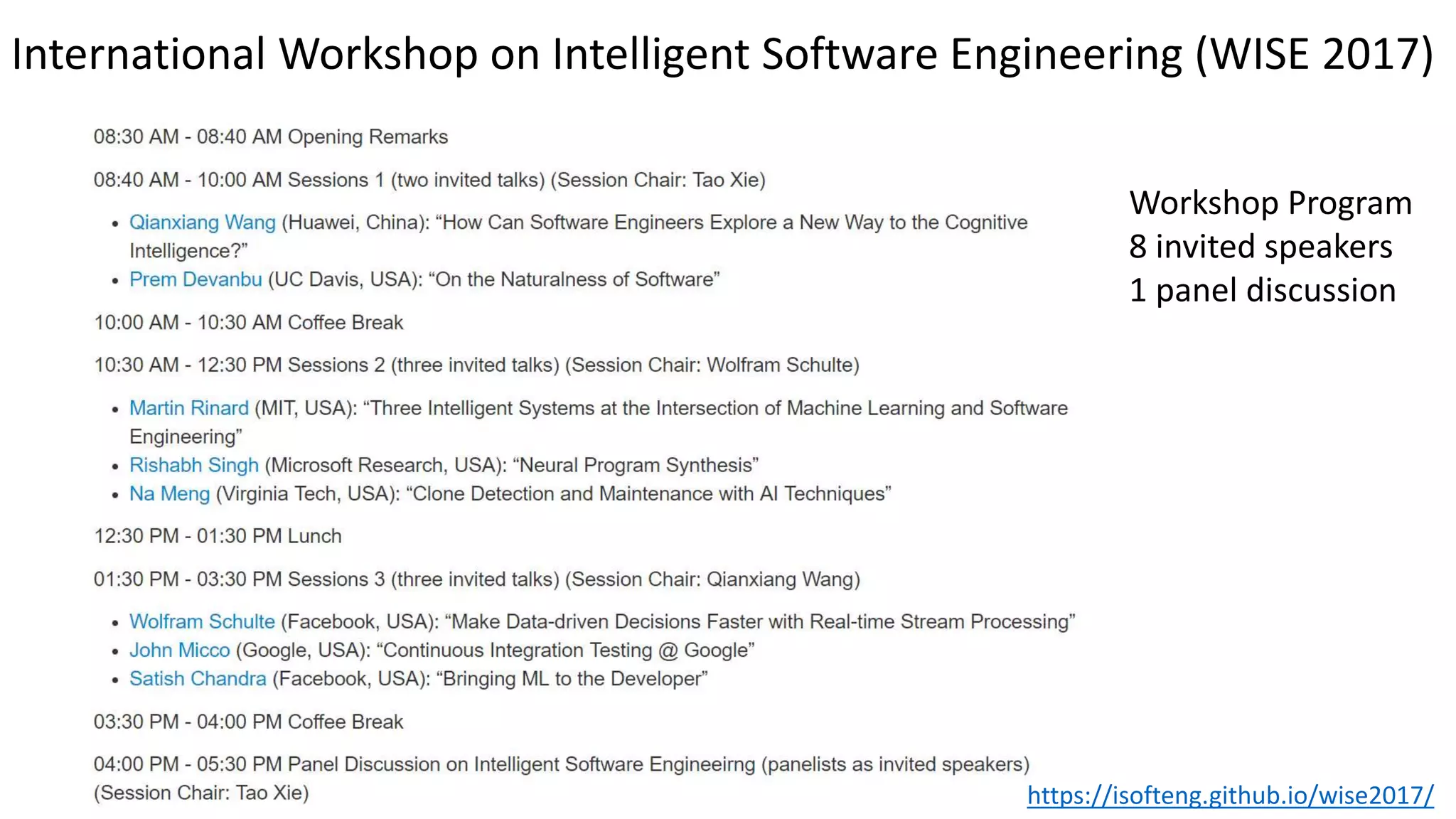 Workshop Program
8 invited speakers
1 panel discussion
https://isofteng.github.io/wise2017/
International Workshop on Intelligent Software Engineering (WISE 2017)
 