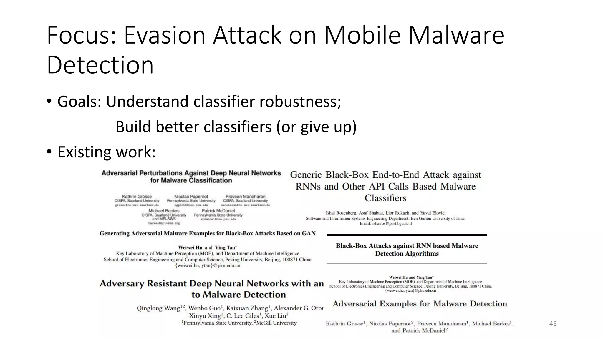 Focus: Evasion Attack on Mobile Malware
Detection
• Goals: Understand classifier robustness;
Build better classifiers (or give up)
• Existing work:
43
 