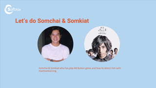 Somchai & Somkiat who has play AB Button game and how to detect him with
machinelearning
Let’s do Somchai & Somkiat
 