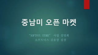 중남미 오픈 마켓
“SOFTNYX STORE” 사업 설명회
소프트닉스 김윤상 실장
 