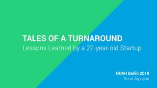 TALES OF A TURNAROUND
Lessons Learned by a 22-year-old Startup
NOAH Berlin 2019
Scott Arpajian
 
