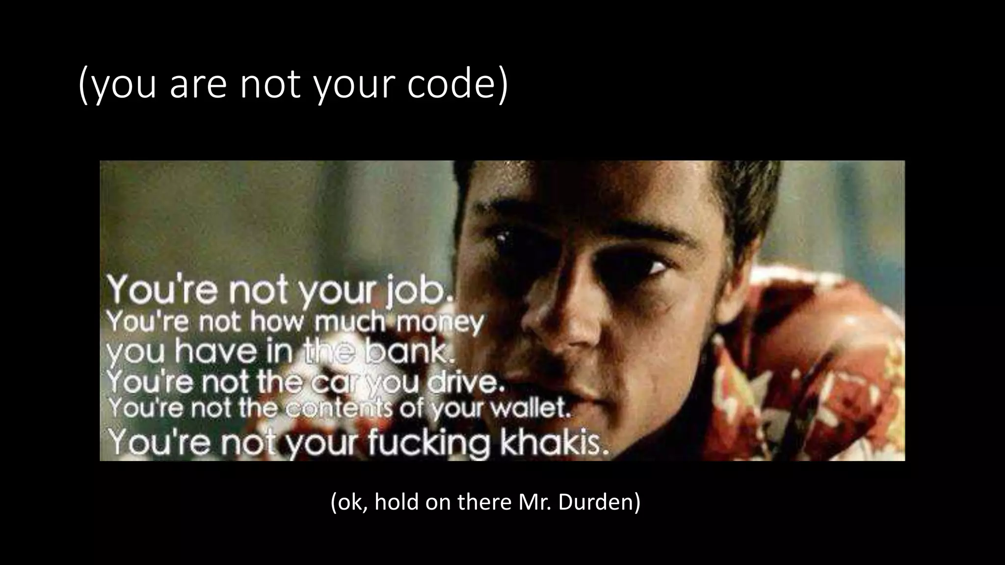 (you are not your code)
(ok, hold on there Mr. Durden)
 