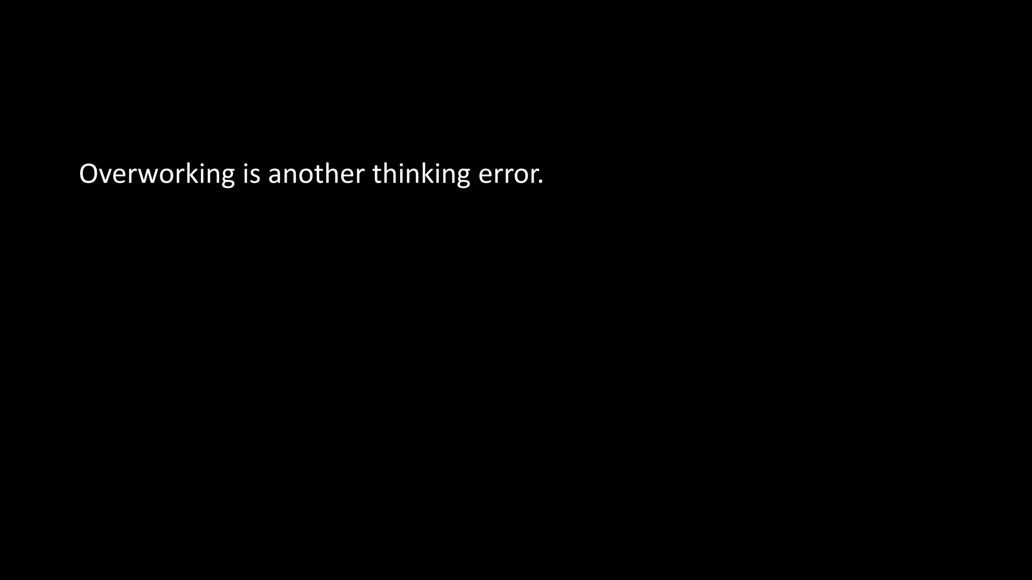 Overworking is another thinking error.
 