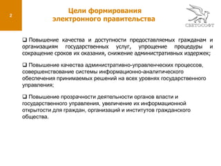 2Цели формирования электронного правительства Повышение качества и доступности предоставляемых гражданам и организациям государственных услуг, упрощение процедуры и сокращение сроков их оказания, снижение административных издержек;