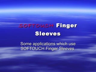 SOFTOUCH   Finger Sleeves Some applications which use SOFTOUCH Finger Sleeves  
