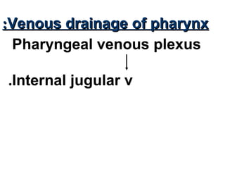 Venous drainage of pharynxVenous drainage of pharynx::
Pharyngeal venous plexus
Internal jugular v.
 