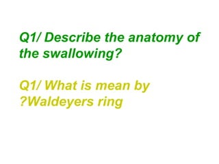 Q1/ Describe the anatomy of
the swallowing?
Q1/ What is mean by
Waldeyers ring?
 