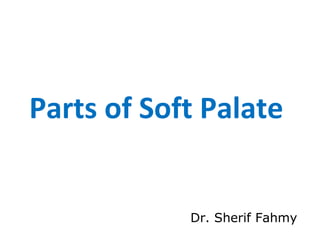 Parts of Soft Palate
Dr. Sherif Fahmy
 