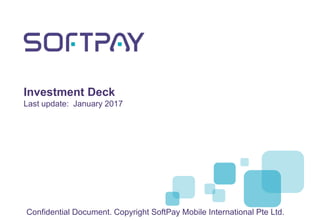 Investment Deck
Last update: January 2017
Confidential Document. Copyright SoftPay Mobile International Pte Ltd.
 