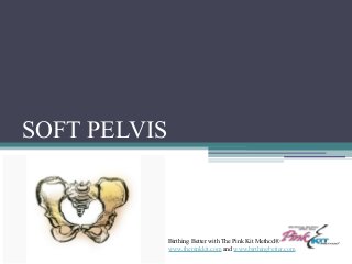 SOFT PELVIS
Birthing Better with The Pink Kit Method®
www.thepinkkit.com and www.birthingbetter.com
 