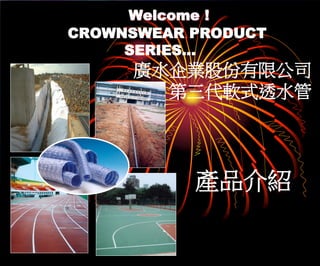 Welcome !
CROWNSWEAR PRODUCT
SERIES…
廣水企業股份有限公司
第三代軟式透水管
產品介紹
 