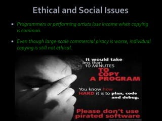    Programmers or performing artists lose income when copying
    is common.

   Even though large-scale commercial piracy is worse, individual
    copying is still not ethical.
 