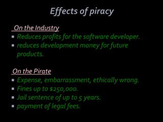 On the Industry
 Reduces profits for the software developer.
 reduces development money for future
  products.

On the Pirate
 Expense, embarrassment, ethically wrong.
 Fines up to $250,000.
 Jail sentence of up to 5 years.
 payment of legal fees.
 