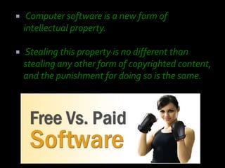     Computer software is a new form of
    intellectual property.

   Stealing this property is no different than
    stealing any other form of copyrighted content,
    and the punishment for doing so is the same.
 