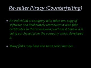    An individual or company who takes one copy of
    software and deliberately reproduces it with fake
    certificates so that those who purchase it believe it is
    being purchased from the company which developed
    it.

   Many folks may have the same serial number.
 