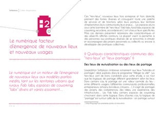 Softplace Cahier d’exploration
P ◊ 14
Le numérique est un moteur de l’émergence
de nouveaux lieux aux modèles parfois
inédits, tant sur les territoires urbains que
ruraux. Fab labs, espaces de coworking,
“labs” divers et variés essaiment…
2
Le numérique facteur
d’émergence de nouveaux lieux
et nouveaux usages
Ces “tiers-lieux”, nouveaux lieux hors entreprise et hors domicile,
prennent des formes diverses et conjuguent toute une palette
de services et de fonctions selon leurs porteurs, leur territoire
d’implantation, leurs communautés, leurs enjeux… Les espaces réunis
sous cette bannière de “tiers-lieux” (fab labs, food labs, espaces de
coworking, recyclerie, accorderie etc.) ont chacun leurs spécificités.
Mais ces derniers présentent néanmoins des caractéristiques et
des objectifs affichés communs. La plupart visent à permettre à
des personnes aux pratiques diverses de se rencontrer, à stimuler
et accompagner des projets personnels ou collectifs ou encore à
développer des pratiques collectives.
◊ Quelques caractéristiques communes des
“tiers-lieux” et “lieux partagés” ◊
Des lieux de mutualisation ou des lieux de partage
L’expédition Softplace s’intéresse notamment aux lieux “hybrides et
partagés”, déjà explorés dans le programme "Alléger la ville"1
. Les
tiers-lieux sont de bons candidats pour cette étude, si ce n’est
que les logiques de partage diffèrent grandement selon les lieux.
Dans certains cas, le partage est une valeur centrale du lieu :
entre différents usagers (différentes communautés professionnelles,
entrepreneurs, artisans, bricoleurs, citoyens…), il s’agit de partager
des projets, des compétences, des idées, une expérience, des
infrastructures… Les Fab labs, certains espaces de coworking
s’inscrivent dans cette logique. Dans d’autres cas, la logique de
“partage” est surtout celle de la mutualisation : on partage surtout
1 http://fing.org/?Les-premieres-pistes-d-innovation
 