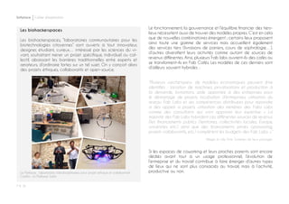 P ◊ 16
Softplace Cahier d’exploration
La Paillasse : laboratoire interdisciplinaires pour projet éthique et collabortaifs
Crédits : la Paillasse Saôn
Les biohackerspaces
Les biohackerspaces, “laboratoires communautaires pour les
biotechnologies citoyennes” sont ouverts à tout innovateur,
designer, étudiant, curieux… intéressé par les sciences du vi-
vant, souhaitant mener un projet spécifique, individuel ou col-
lectif, abaissant les barrières traditionnelles entre experts et
amateurs, d’ordinaire fortes sur un tel sujet. On y conçoit alors
des projets éthiques, collaboratifs et open-source.
Le fonctionnement, la gouvernance et l’équilibre financier des tiers-
lieux nécessitent aussi de trouver des modèles propres. C’est en cela
que de nouvelles combinatoires émergent ; certains lieux proposent
ainsi toute une gamme de services mais accueillent également
des services tiers (livraisons de paniers, cours de sophrologie…),
d’autres diversifient leurs activités comme autant de sources de
revenus différentes. Ainsi, plusieurs Fab labs ouvrent-ils des cafés ou
se transforment-ils en Fab Cafés. Les modèles de ces derniers sont
d’ailleurs souvent hybrides :
“Plusieurs «archétypes» de modèles économiques peuvent être
identifiés : location de machines, privatisations et production à
la demande, formations, aide apportée à des entreprises pour
le démarrage de projets, incubation d’entreprises, utilisation du
réseau Fab Labs et ses compétences distribuées pour répondre
à des appels à projets, utilisation des membres des Fabs Labs
comme des consultants qui vont apporter leur expertise. « La
majorité des Fab Labs hybrident ces différentes sources de revenus.
Des financements publics (territoires, collectivités locales, Europe,
universités etc.) ainsi que des financements privés (sponsoring,
projets collaboratifs, etc.) complètent les budgets des Fab Labs. »”
Alléger la ville, Piste Systèmes de lieux partagés
Si les espaces de coworking et leurs proches parents sont encore
dédiés avant tout à un usage professionnel, l’évolution de
l’entreprise et du travail contribue à faire émerger d’autres types
de lieux qui ne sont plus consacrés au travail, mais à l’activité,
productive ou non.
 