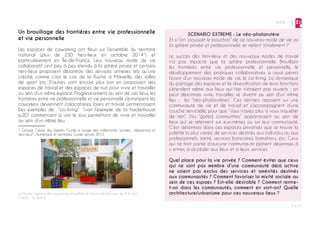 PARTIE 1
P ◊ 17
La Ruche, espace de coworking marseillais et micro-crèche pour les 0-6 ans
Crédits : la Ruche
2
Un brouillage des frontières entre vie professionnelle
et vie personnelle
Les espaces de coworking ont fleuri sur l’ensemble du territoire
national (plus de 230 tiers-lieux en octobre 20141
) et
particulièrement en Île-de-France. Leur nouveau mode de vie
collaboratif s’est peu à peu étendu à la sphère privée et certains
tiers-lieux proposent désormais des services annexes tels qu’une
crèche, comme c’est le cas de la Ruche à Marseille, des salles
de sport etc. D’autres vont encore plus loin en proposant des
espaces de travail et des espaces de nuit pour vivre et travailler
au sein d’un même espace. Progressivement, au sein de ces lieux, les
frontières entre vie professionnelle et vie personnelle s’estompent, les
coworkers deviennent colocataires, loisirs et travail s’entrecroisent.
Des exemples de “co-living” (voir l’exemple de la hackerhouse
p.20) commencent à voir le jour, permettant de vivre et travailler
au sein d’un même lieu.
1 Groupe Caisse des Dépôts "Guide à usage des collectivités locales : télécentres et
tiers-lieux" , Numérique et territoires, Guide janvier 2015.
SCENARIO EXTREME : Le néo-phalanstère
Et si l’on “poussait le bouchon” de ce nouveau mode de vie où
la sphère privée et professionnelle se mèlent totalement ?
Le succès des tiers-lieux et des nouveaux modes de travail
n’a pas impacté que la sphère professionnelle. Brouillant
les frontières entre vie professionnelle et personnelle, le
développement des pratiques collaboratives a aussi permis
l’essor d’un nouveau mode de vie, le co-living. La dynamique
du partage des espaces et la diversification de leurs fonctions
s’étendent même aux lieux qui hier n’étaient pas ouverts : on
peut désormais vivre, travailler, se divertir au sein d’un même
lieu : les “néo-phalanstères”. Ces derniers reposent sur une
communauté de vie et de travail et s’accompagnent d’une
couche servicielle, pour que “vous n’ayez plus à vous inquiéter
de rien”. Des “gated communities” apparaissent au sein de
lieux qui se referment sur eux-mêmes ou sur leur communauté.
C’est désormais dans ces espaces privatisés que se trouve la
palette la plus variée de services destinés aux individus ou aux
professionnels: santé, services bancaires, formations, etc. Ceux
qui ne font partie d’aucune communauté peinent désormais à
y entrer, à accéder aux lieux et à leurs services.
Quel place pour la vie privée ? Comment éviter que ceux
qui ne sont pas membre d’une communauté déjà active
ne soient pas exclus des services et aménités destinés
aux communautés ? Comment favoriser la mixité sociale au
sein de ces espaes ? Est-elle désirable ? Comment rentre-
t-on dans les communautés, comment en sort-on? Quelle
architecture/urbanisme pour ces nouveaux lieux ?
 