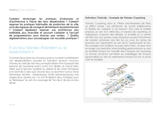 P ◊ 22
Softplace Cahier d’exploration
Répartition des espaces de Volumes Coworking
source : http://volumesparis.org/a-propos/
Comment réinterroger les pratiques d’urbanisme et
d’architecture à l’heure des lieux déspécialisés ? Comment
repenser les pratiques habituelles de production de la ville,
sortir des logiques de zonage et de bâtiments monofonctionnels
? Comment également repenser une architecture plus
malléable, plus réversible et pouvant s’adapter à l’accueil
de programmations aussi diverses que variées ? Quelles
réglementations pour accompagner ces nouvelles pratiques ?
◊ Les lieux hybrides s’hybrident ou se
respécialisent ◊
Si certains lieux, parmi ces nouveaux acteurs, incarnent parfaitement
une déspécialisation poussée en hybridant plusieurs fonctions,
d’autres, du côté des tiers-lieux, se respécialisent. Ainsi, la plupart des
espaces de coworking restent avant tout dédiés au travail (alors
même que le tiers-lieu qualifiait au départ le lieu entre l’entreprise
et le domicile !), alors que d’autres lieux se recentrent autour d’une
thématique donnée : hackerspaces textile, biohackerspaces, hub
d’agriculture urbaine, etc. Ce sont finalement deux stratégies pour
se “démarquer” au sein d’un paysage de “tiers lieux” de plus en plus
dense.
Hybridons l’hybride : l’exemple de Volumes Coworking
Volumes Coworking, dans le 19ème arrondissement de Paris,
se définit comme “une plateforme de travail collaborative
et flexible qui s’adapte à vos besoins”. Pour cela le modèle
propose, au sein d’un même lieu, un espace de coworking, un
makerspace s’inspirant des fablabs, un foodlab et un bistrôt
wifi. Bien que ces quatres types d’espaces puissent fonctionner
de manière autonome sans lien les uns avec les autres, les
porosités sont importantes au sein de la “communauté” du lieu.
Des synergies sont d’ailleurs trouvées dans l’offre : on peut ainsi
envisager une opération team-building gastronomique au sein
du foodlab lorsque l’on travaille dans l’espace de coworking,
ou encore concevoir soit-même ses emballages de livraison
personnalisés au sein du makerspace lorsque l’on est un jeune
chef du foodlab.
 