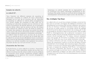 P ◊ 28
Softplace Cahier d’exploration
Exemples de collectifs :
Le collectif LIP :
“Sous l’impulsion de différents espaces de coworking et
d’innovation marseillais, le collectif LIP (Lieux d’Innovations
Partagés) est en train de se constituer afin de “démystifier
le coworking” en affirmant la volonté d’être évangélisateurs
d’un certain modèle de coworking. En effet, selon eux, le
coworking est désormais récupéré par les institutions et des
acteurs économiques de grande dimension qui ne partagent
pas les mêmes valeurs que les porteurs de lieux de longue
date. L’objectif du collectif est donc de mettre en relation et
en réseau des espaces et des projets qui portent les mêmes
valeurs autour des notions d’économie sociale et solidaire, de
travail collaboratif, de solidarités et d’animation territoriales.”
Le collectif traduit le besoin pour ces lieux de se structurer
face à un marché qui est sur le point de se tendre. Bien que
le collectif ne soit pas encore officiellement lancé, il commence
déjà à recevoir des demandes d’adhésion de lieux d’innovation
extérieurs au territoire marseillais mais également de porteurs
de projets de lieux qui n’ont pas encore vu le jour.
L’Association des Tiers-Lieux
En Ile-de-France, un autre collectif se constitue : l’Association
des Tiers-Lieux1
. Cette association, portée par les lieux eux-
mêmes et soutenue par des acteurs publics et privés, préfigure
la constitution d’une Société Coopérative d’Intérêt collectif
qui reposera sur la signature d’un accord d’engagement
1 http://collectif-des-tiers-lieux.fr/
réciproque. La volonté première de ce regroupement est
la constitution d’un réseau d’échange d’expériences et de
pratiques. Elle semble s’inscrire en continuité de la stratégie de
développement territorial de la région autour des tiers-lieux.
Des stratégies Top-Down
Les collectivités ont souvent leurs propres stratégies concernant les
lieux. Que ce soit dans une logique de maillage du territoire ou de
développement économique, elles impulsent également des réseaux
de lieux et d’acteurs. A l’échelle nationale, le réseau des Maisons
de services au public repose sur une double volonté de maillage
territorial (ouverture depuis la constitution de ce réseau de 53 sites
sur l’ensemble du territoire et objectif d’ouverture de 1000 nouvelles
MSAP) et d’homogénéisation de la démarche (conception d’une
identité visuelle commune, échange d’expériences entre les acteurs,
création d’outils partagés etc.). Ce réseau s’articule notamment
autour de journées de rencontres et d’ateliers, d’une publication
bulletin des MSAP, mais aussi d’une cellule d’animation nationale.
Les réseaux territoriaux sont plus courants encore à l’image des
réseaux de coworking en Lozère ou sur le Pays de Redon, évoqués
précédemment. Autre exemple, dans l’ancienne région d’Aquitaine :
un réseau a vu le jour, sous l’impulsion de la collectivité territoriale, en
lien avec un espace de coworking, l’Arrêt Minute : la Coopérative
des Tiers-Lieux d’Aquitaine. Elle recense et connecte désormais
les espaces partagés du territoire tout en valorisant les différents
projets et démarches. La Région voit dans cette initiative un levier
d’augmentation de l’attractivité et de développement économique
de son territoire.
 