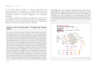 P ◊ 30
Softplace Cahier d’exploration
source : http://lesgrandsvoisins.org/
Un lieu peut devenir lui-même un support d’écosystème de
lieux et d’acteurs, en s’appuyant sur la proximité physique et la
complémentarité pour faire émerger des projets communs, favoriser
l’innovation sociale ou encore l’intégration de populations
fragilisées.
La Fabrique Numérique de Gonesse travaille ainsi avec tout un
écosystème local afin de faciliter la formation et la “remobilisation
personnelle, citoyenne et professionnelle” de jeunes en difficultés, à
travers la réalisation de projets utiles au territoire.
Quand un lieu fait écosystème : l’exemple des Grands
Voisins
Au sein du site de l’ancien hôpital Saint-Vincent de Paul,
désormais en attente de reconversion en un futur écoquartier,
trois associations se sont regroupées pour assurer l’animation et
le maintien du lieu durant les démarches, longues, d’acquisition
du foncier par la municipalité. L’association Aurore, spécialisée
dans l’hébergement d’urgence,s’est vu confier en 2012 la gestion
du site. Elle a alors fait appel à l’association Plateau Urbain
afin d’assurer la coordination des lieux et l’accompagnement
des structures pendant leurs installations. Enfin, L’association Yes
We Camp est en charge de l’animation du lieu afin de favoriser
les rencontres entre les différents Grands Voisins mais aussi le
public. Des appels à candidatures sont régulièrement organisés
afin d’accueillir de nouvelles structures et associations au sein
du lieu. Ces dernières doivent proposer un projet en accord
avec les principes du lieu, favorisant les échanges et l’animation
voire l’insertion des personnes en difficultés présentes sur le site.
On y retrouve désormais, en plus des résidents, des centres
d’hébergement, des agences d’architectures, des locaux
associatifs, un espace de coworking, une recyclerie, un bar
bénévole, des ateliers d’artistes et d’artisans, des salles en
location pour des occupations plus temporaires, une serre
aquaponique et une école de formation pour sage-femme etc.
un véritable lieu hybride donc, une ville dans la ville ouverte
à tous.
 