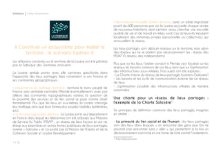 P ◊ 56
Softplace Cahier d’exploration
Les réflexions conduites sur le territoire de la Lozère ont été pilotées
par la Fabrique des Territoires innovants.
La Lozère semble porter avec elle certaines spécificités dans
l’approche des lieux partagés, liées notamment à son histoire et
ses contraintes géographiques :
- L’importance du maillage territorial : territoire le moins peuplé de
France sans véritable centralité (Mende éventuellement), avec par
ailleurs des contraintes topographiques variées, la question de
la proximité des services et du lien social se pose comme objet
fondamental. Plus que les lieux en eux-mêmes, la Lozère interroge
leur maillage, ainsi que leurs formes plus souples (mobiles, éphémères,
etc).
- Un fort portage public des lieux : la Lozère est le seul département
en France dans lequel les télécentres ont été adossés aux Maisons
de Service Au Public (MSAP) ; un réseau de lieux locaux en est né,
élargi aux pépinières et autres formes publiques de lieux partagés,
nommé « Solozère » et co-porté par la Maison de l’Emploi et de la
Cohésion Sociale et Lozère Développement.
- Néoruraux et nouvelles formes de lieux : avec un solde migratoire
positif de 600 personnes par an, la Lozère accueille chaque année
de nouveaux habitants, dont certains venus chercher une nouvelle
qualité de vie et de travail en milieu rural. Ces acteurs-là impulsent
localement des initiatives privées (personnelles ou collectives), qui
renouvellent le réseau
Les lieux partagés sont déjà en réseaux sur le territoire, mais selon
des réseaux qui ne se parlent pas nécessairement (ex : réseau des
MSAP VS réseau des indépendants)
Plus que sur les lieux, l’atelier conduit à Mende s’est focalisé sur les
réseaux, les besoins communs de ces lieux, ainsi que sur l’optimisation
des infrastructures sous-utilisées. Trois sujets ont été explorés :
- La Charte interne du réseau de lieux partagés lozériens (Solozère)
- Les besoins et les outils de communication externe de ce réseau
de lieux
- L’optimisation possible des infrastructures utilisées de manière
saisonnière
Une charte pour un réseau de lieux partagés :
l’exemple de la Charte Solozère1
Six principes de définition commune des lieux partagés, imaginés
en atelier :
- La primauté du lien social et de l’humain : les lieux partagés
sont des lieux dans lesquels « on rencontre des gens que l’on ne
pourrait pas rencontrer sans y aller », qui permettent à la fois un
décloisonnement convivial, et une forme de lutte contre l’«isolement».
1 http://solozere.com/
◊ Constituer un écosystème pour mailler le
territoire : le scénario lozérien ◊
 