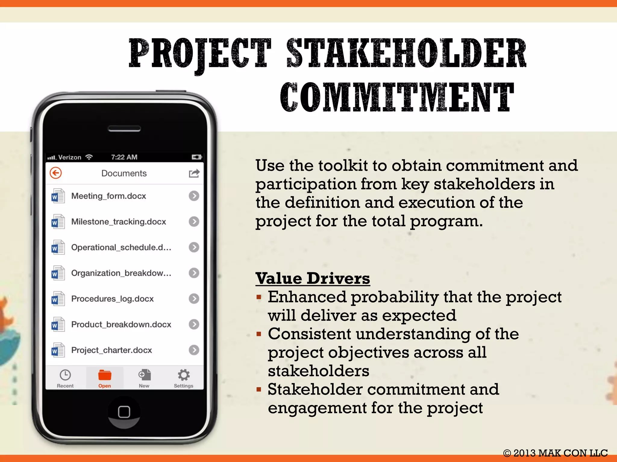 Use the SoftPMO Project Management Toolkit 
to implement and maintain a project 
management framework which identifies and 
documents the breadth and guidelines for 
managing projects. Establish the approach to be 
used and practiced for every committed project. 
Integrate the project and program management 
frameworks. 
Value Drivers 
 Improves the probability for project success 
 Decreases the time and cost needed to startup 
projects 
 Increases communication for objectives, tasks, 
and status 
 Provides a consistent method for processes and 
tools 
© 2014 MAK CON LLC 
 