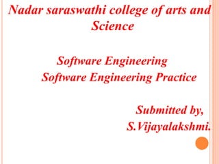 Nadar saraswathi college of arts and
Science
Software Engineering
Software Engineering Practice
Submitted by,
S.Vijayalakshmi.
 