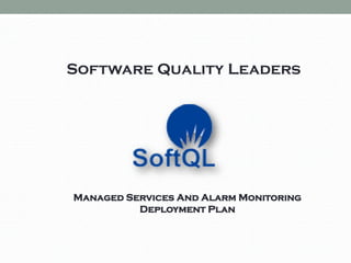 Software Quality Leaders
Managed Services And Alarm Monitoring
Deployment Plan
 