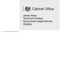 James Abley
Technical Architect
Government Digital Service
@jabley
 