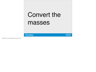 GDS
Convert the
masses
@jabley
 