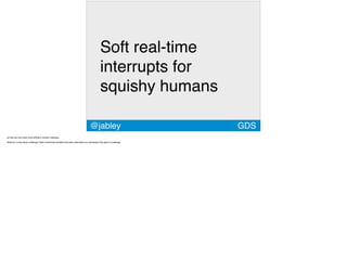 GDS
Soft real-time
interrupts for
squishy humans
@jabley
 