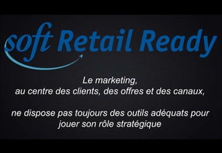 Le marketing,
au centre des clients, des offres et des canaux,
ne dispose pas toujours des outils adéquats pour
jouer son rôle stratégique
 