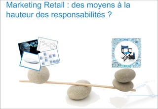 Marketing Retail : des moyens à la
hauteur des responsabilités ?
 