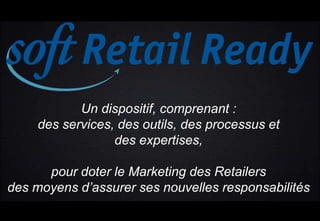 Un dispositif, comprenant :
des services, des outils, des processus et
des expertises,
pour doter le Marketing des Retailers
des moyens d’assurer ses nouvelles responsabilités
 