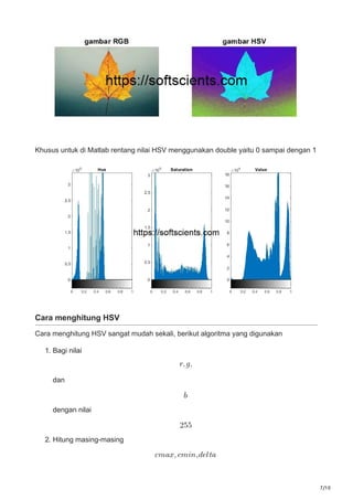 7/10
Khusus untuk di Matlab rentang nilai HSV menggunakan double yaitu 0 sampai dengan 1
Cara menghitung HSV
Cara menghitung HSV sangat mudah sekali, berikut algoritma yang digunakan
1. Bagi nilai
dan
dengan nilai
2. Hitung masing-masing
 