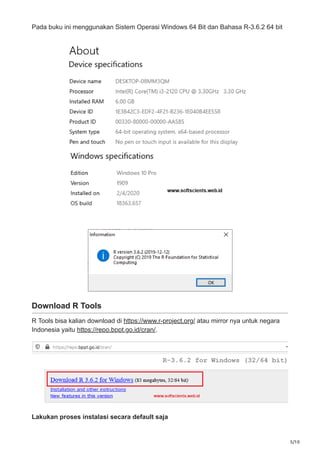 5/10
Pada buku ini menggunakan Sistem Operasi Windows 64 Bit dan Bahasa R-3.6.2 64 bit
Download R Tools
R Tools bisa kalian download di https://www.r-project.org/ atau mirror nya untuk negara
Indonesia yaitu https://repo.bppt.go.id/cran/.
Lakukan proses instalasi secara default saja
 