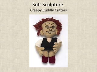 Soft Sculpture:
Creepy Cuddly Critters
 