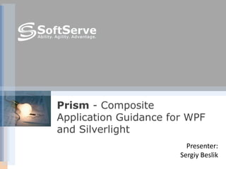 Presenter:  Sergiy Beslik Prism - Composite Application Guidance for WPF and Silverlight 
