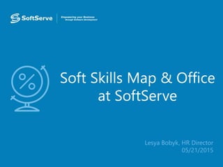 Soft Skills Map & Office
at SoftServe
•
• Lesya Bobyk, HR Director
• 05/21/2015
 