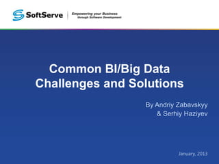 Common BI/Big Data
Challenges and Solutions
By Andriy Zabavskyy
& Serhiy Haziyev

January, 2013

 