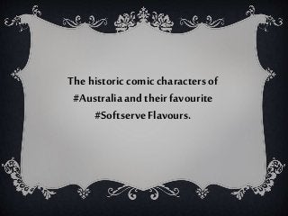 The historiccomiccharactersof
#Australiaand their favourite
#Softserve Flavours.
 