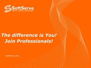 The difference is You!
Join Professionals!
SoftServe Inc.
 