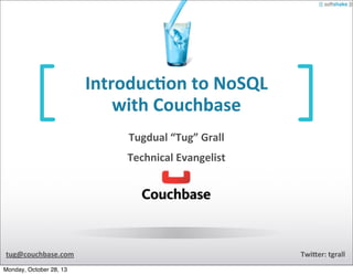 Introduc)on	
  to	
  NoSQL
with	
  Couchbase
Tugdual	
  “Tug”	
  Grall
Technical	
  Evangelist

tug@couchbase.com
Monday, October 28, 13

TwiBer:	
  tgrall

 