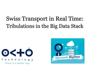 Swiss Transport in Real Time:
Tribulations in the Big Data Stack
Alexandre Masselot
Soft-shake, Geneva
October 2016
 