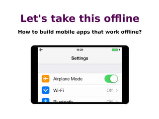 Let's take this oﬄine
How to build mobile apps that work oﬄine?

 