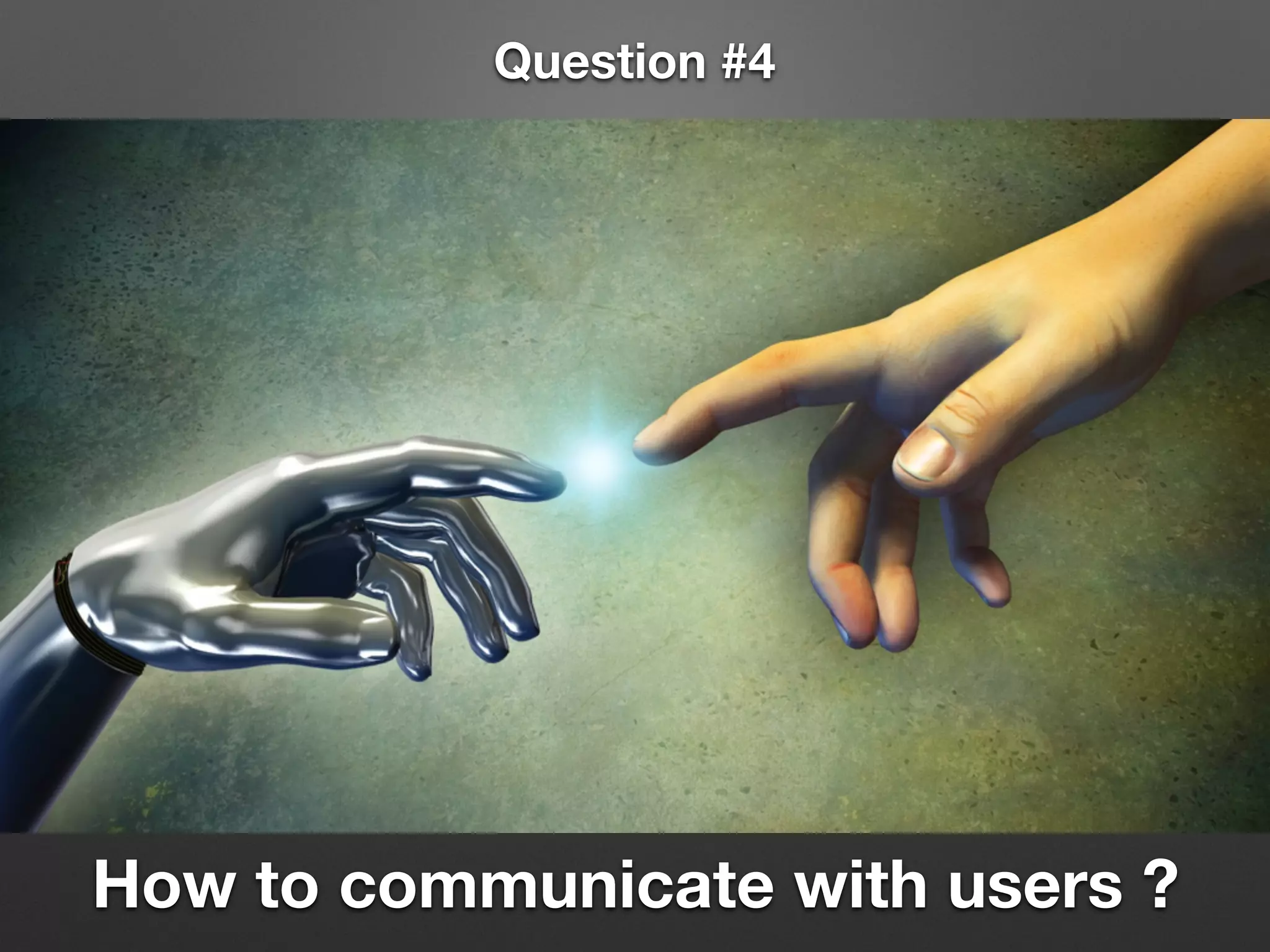 Question #4
How to communicate with users ?
 