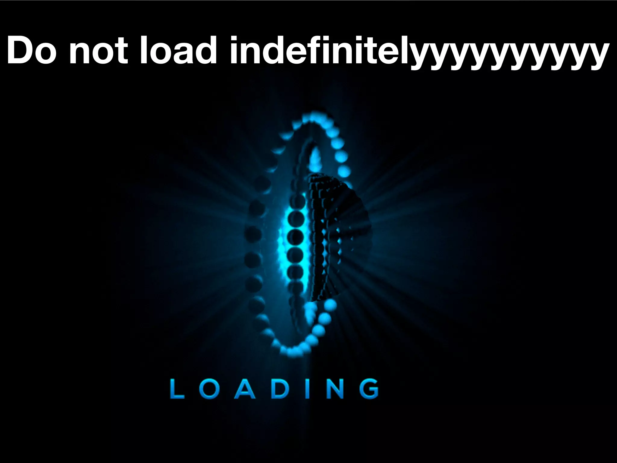 Do not load indeﬁnitelyyyyyyyyyy
 