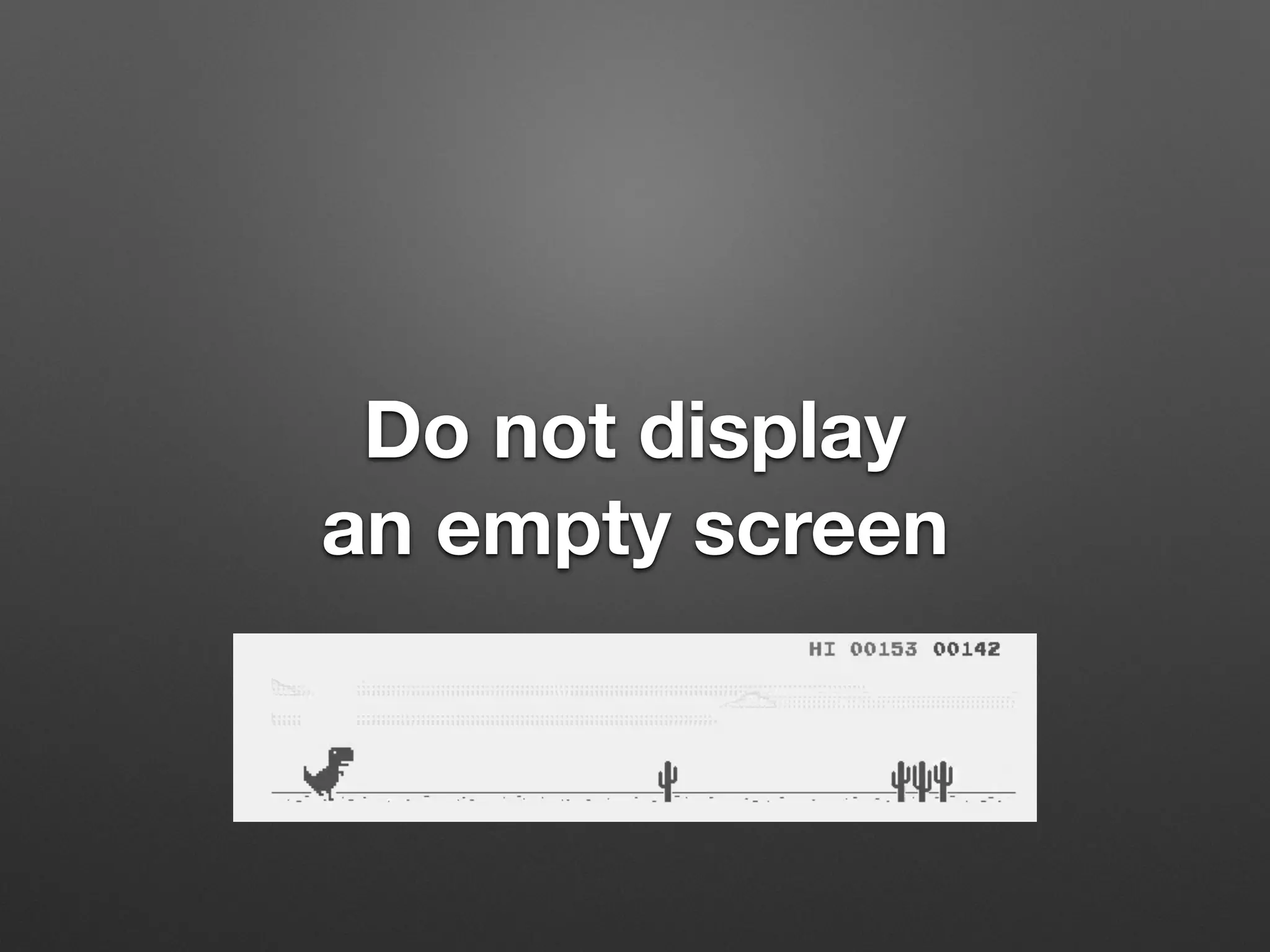 Do not display
an empty screen
 