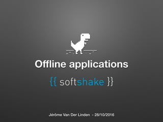 Oﬄine applications
Jérôme Van Der Linden - 28/10/2016
 